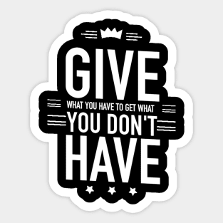 Give what you have to get what you don't have Sticker